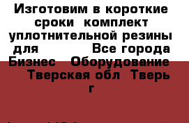 Изготовим в короткие сроки  комплект уплотнительной резины для XRB 6,  - Все города Бизнес » Оборудование   . Тверская обл.,Тверь г.